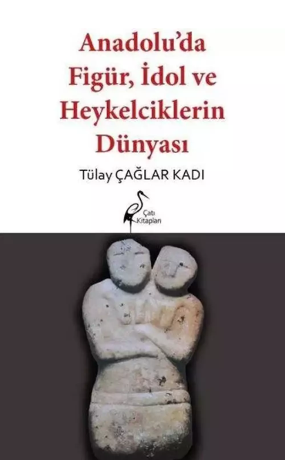 Anadolu'da Figür, İdol ve Heykelcilerin Dünyası Anadolu'da Figür, İdol ve Heykelcilerin Dünyası